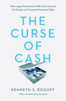 The Curse of Cash : How Large-Denomination Bills Aid Crime and Tax Evasion and Constrain Monetary Policy, Paperback / softback Book The Curse of Cash : How Large-Denomination Bills Aid Crime and Tax Evasion and Constrain Monetary Policy, Paperback / softback Book