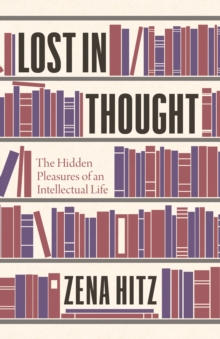 Lost in Thought : The Hidden Pleasures of an Intellectual Life, Hardback Book Lost in Thought : The Hidden Pleasures of an Intellectual Life, Hardback Book