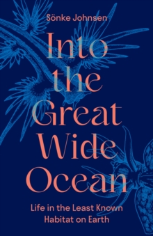 Into the Great Wide Ocean : Life in the Least Known Habitat on Earth