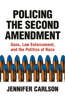 Policing the Second Amendment : Guns, Law Enforcement, and the Politics of Race