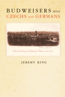 Budweisers into Czechs and Germans : A Local History of Bohemian Politics, 1848-1948