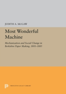 Most Wonderful Machine : Mechanization and Social Change in Berkshire Paper Making, 1801-1885