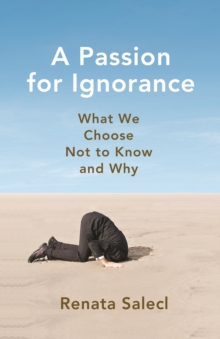 A Passion for Ignorance : What We Choose Not to Know and Why