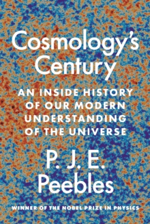 Cosmologys Century : An Inside History of Our Modern Understanding of the Universe