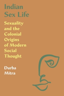 Indian Sex Life : Sexuality and the Colonial Origins of Modern Social Thought