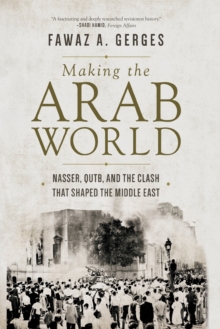 Making the Arab World : Nasser, Qutb, and the Clash That Shaped the Middle East