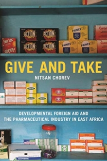 Give and Take : Developmental Foreign Aid and the Pharmaceutical Industry in East Africa, Hardback Book Give and Take : Developmental Foreign Aid and the Pharmaceutical Industry in East Africa, Hardback Book
