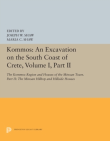 Kommos: An Excavation on the South Coast of Crete, Volume I, Part II : The Kommos Region and Houses of the Minoan Town. Part II: The Minoan Hilltop and Hillside Houses