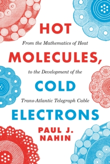 Hot Molecules, Cold Electrons : From the Mathematics of Heat to the Development of the Trans-Atlantic Telegraph Cable