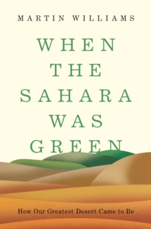 When the Sahara Was Green : How Our Greatest Desert Came to Be