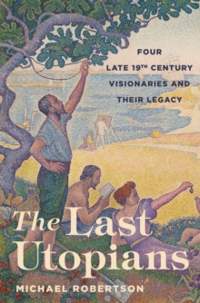 The Last Utopians : Four Late Nineteenth-Century Visionaries and Their Legacy, Paperback / softback Book The Last Utopians : Four Late Nineteenth-Century Visionaries and Their Legacy, Paperback / softback Book