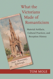 What the Victorians Made of Romanticism : Material Artifacts, Cultural Practices, and Reception History, Paperback / softback Book What the Victorians Made of Romanticism : Material Artifacts, Cultural Practices, and Reception History, Paperback / softback Book
