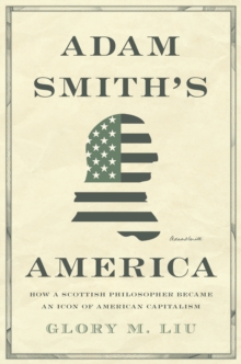 Adam Smiths America : How a Scottish Philosopher Became an Icon of American Capitalism