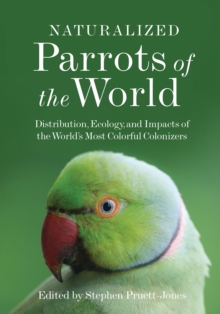 Naturalized Parrots Of The World : Distribution, Ecology, And Impacts Of The World's Most Colorful Colonizers