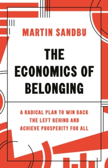 The Economics of Belonging : A Radical Plan to Win Back the Left Behind and Achieve Prosperity for All