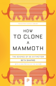 How to Clone a Mammoth : The Science of De-Extinction