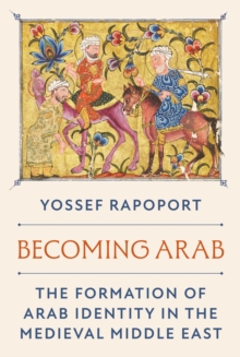 Becoming Arab : The Formation of Arab Identity in the Medieval Middle East