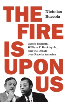 The Fire Is upon Us : James Baldwin, William F. Buckley Jr., and the Debate over Race in America