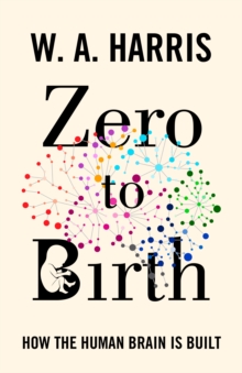 Zero to Birth : How the Human Brain Is Built