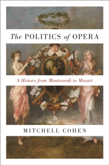 The Politics of Opera : A History from Monteverdi to Mozart