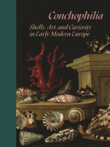 Conchophilia : Shells, Art, and Curiosity in Early Modern Europe