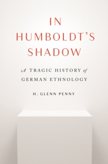 Princeton University Press In Humboldt's Shadow , A Tragic History Of German Ethnology