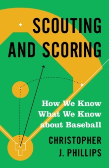 Scouting and Scoring : How We Know What We Know about Baseball