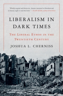 Liberalism in Dark Times : The Liberal Ethos in the Twentieth Century