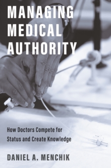 Managing Medical Authority : How Doctors Compete for Status and Create Knowledge
