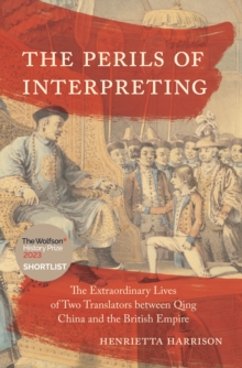 The Perils of Interpreting : The Extraordinary Lives of Two Translators between Qing China and the British Empire