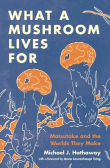 What a Mushroom Lives For : Matsutake and the Worlds They Make