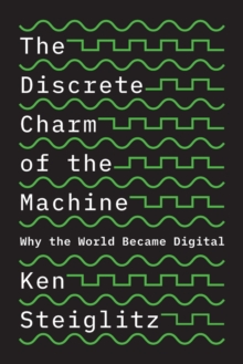 The Discrete Charm of the Machine : Why the World Became Digital