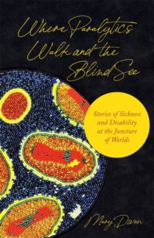 Where Paralytics Walk and the Blind See : Stories of Sickness and Disability at the Juncture of Worlds