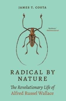 Radical by Nature : The Revolutionary Life of Alfred Russel Wallace