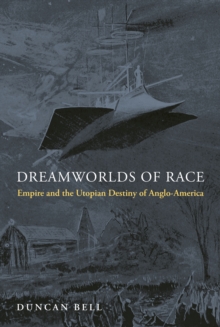 Dreamworlds of Race : Empire and the Utopian Destiny of Anglo-America