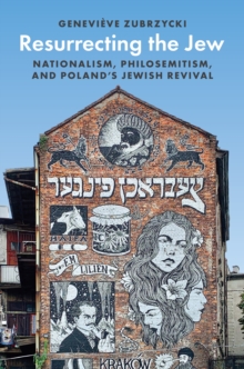 Resurrecting the Jew : Nationalism, Philosemitism, and Polands Jewish Revival