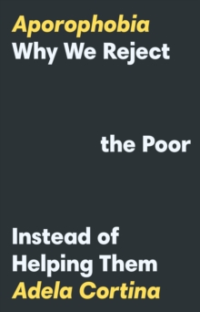 Aporophobia : Why We Reject the Poor Instead of Helping Them