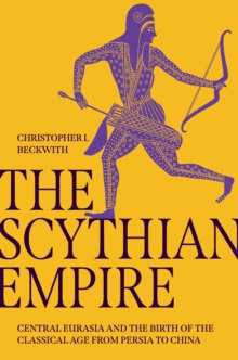 The Scythian Empire : Central Eurasia and the Birth of the Classical Age from Persia to China