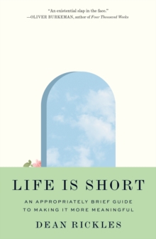 Life Is Short : An Appropriately Brief Guide to Making It More Meaningful