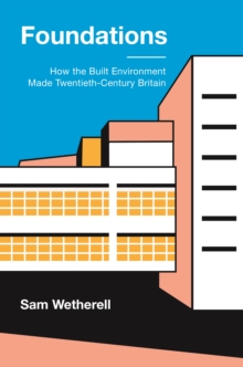 Foundations : How the Built Environment Made Twentieth-Century Britain