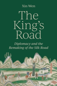 The Kings Road : Diplomacy and the Remaking of the Silk Road