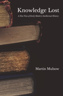 Knowledge Lost : A New View of Early Modern Intellectual History