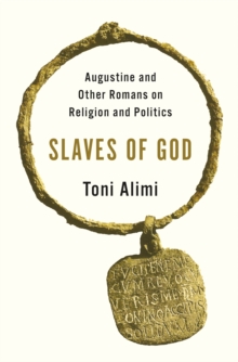 Slaves of God : Augustine and Other Romans on Religion and Politics