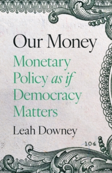 Our Money : Monetary Policy As If Democracy Matters