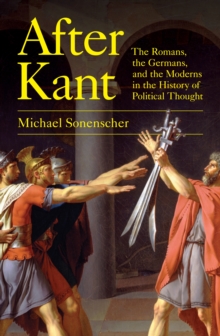 After Kant : The Romans, the Germans, and the Moderns in the History of Political Thought