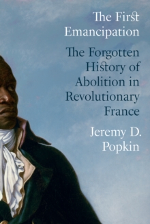 The First Emancipation : The Forgotten History of Abolition in Revolutionary France