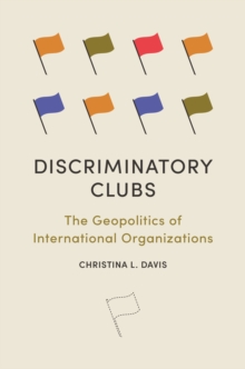 Discriminatory Clubs : The Geopolitics of International Organizations