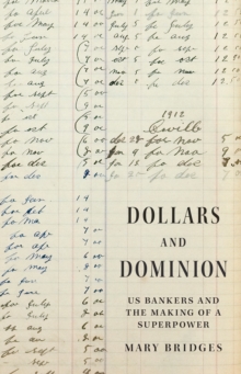 Dollars and Dominion : US Bankers and the Making of a Superpower