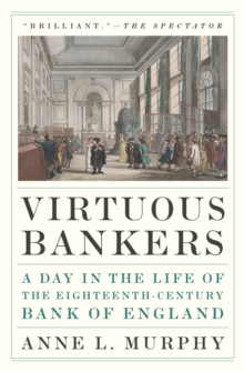 Virtuous Bankers : A Day in the Life of the Eighteenth-Century Bank of England