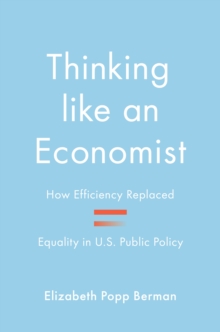 Thinking like an Economist : How Efficiency Replaced Equality in U.S. Public Policy